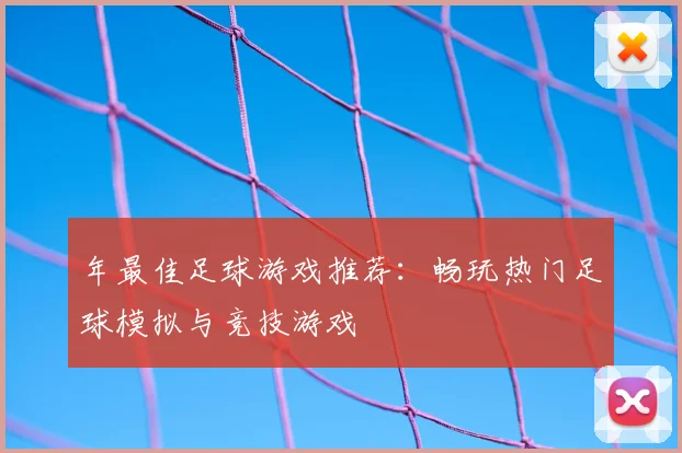 年最佳足球游戏推荐：畅玩热门足球模拟与竞技游戏