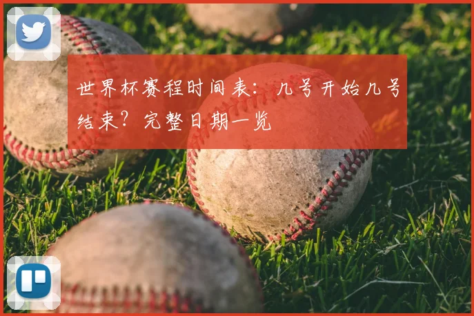 世界杯赛程时间表：几号开始几号结束？完整日期一览