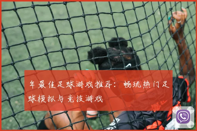 年最佳足球游戏推荐:畅玩热门足球模拟与竞技游戏