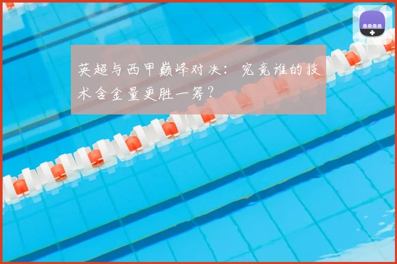 英超与西甲巅峰对决：究竟谁的技术含金量更胜一筹？