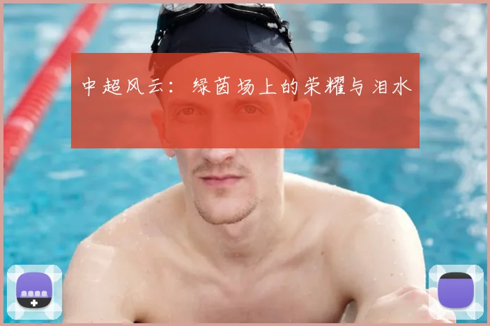 中超风云：绿茵场上的荣耀与泪水