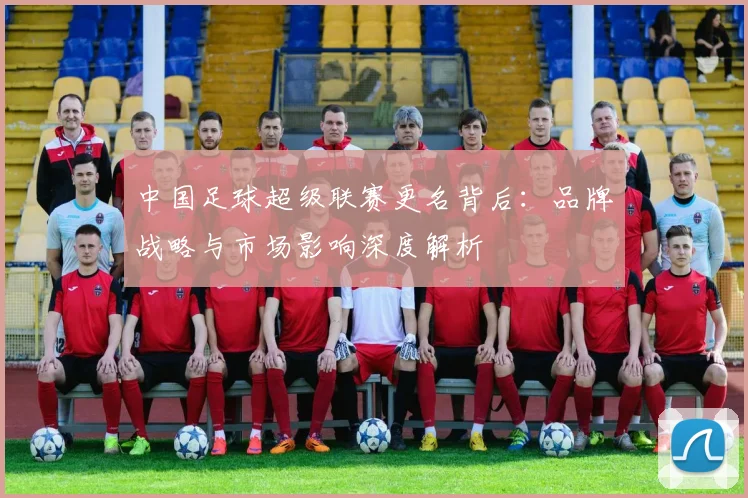 中国足球超级联赛更名背后：品牌战略与市场影响深度解析