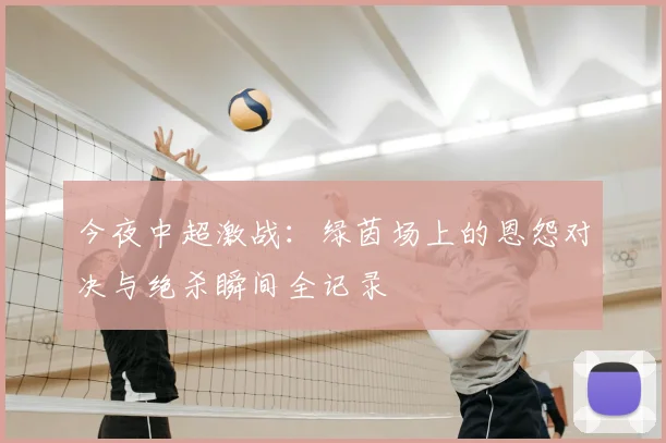 今夜中超激战:绿茵场上的恩怨对决与绝杀瞬间全记录