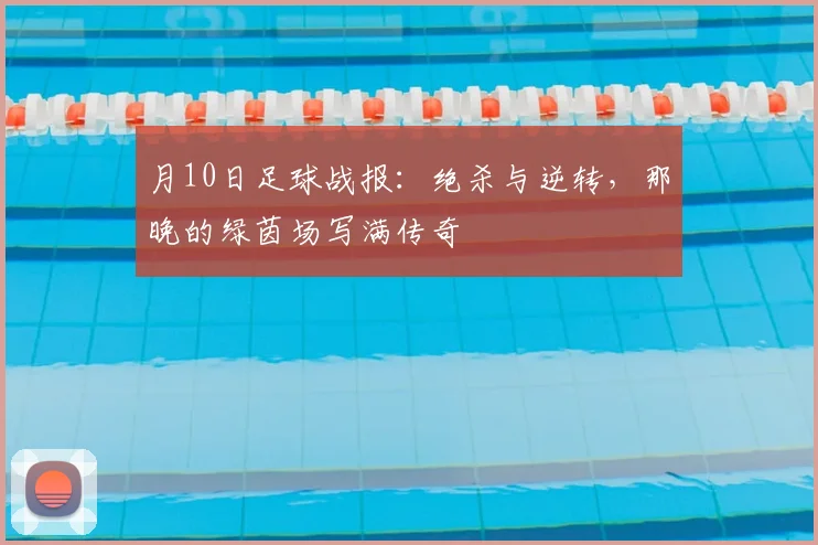 月10日足球战报：绝杀与逆转，那晚的绿茵场写满传奇